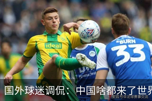 国外球迷调侃：中国啥都来了世界杯，就是球队没有来